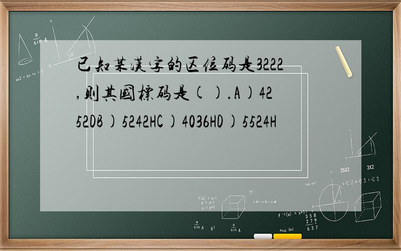 已知某汉字的区位码是3222,则其国标码是().A)4252DB)5242HC)4036HD)5524H