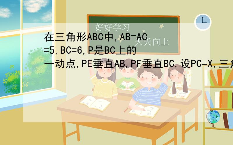 在三角形ABC中,AB=AC=5,BC=6,P是BC上的一动点,PE垂直AB,PF垂直BC,设PC=X,三角形PEF=Y三角形PEF的面积为Y1.求Y关于X的解析式2.PEF能为RT三角形么?若能求CP的长,若不能说理由