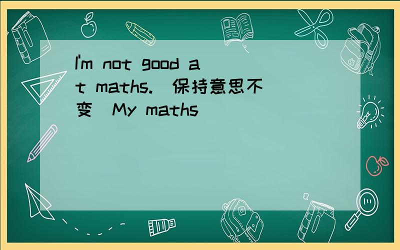I'm not good at maths.(保持意思不变)My maths_____ _____