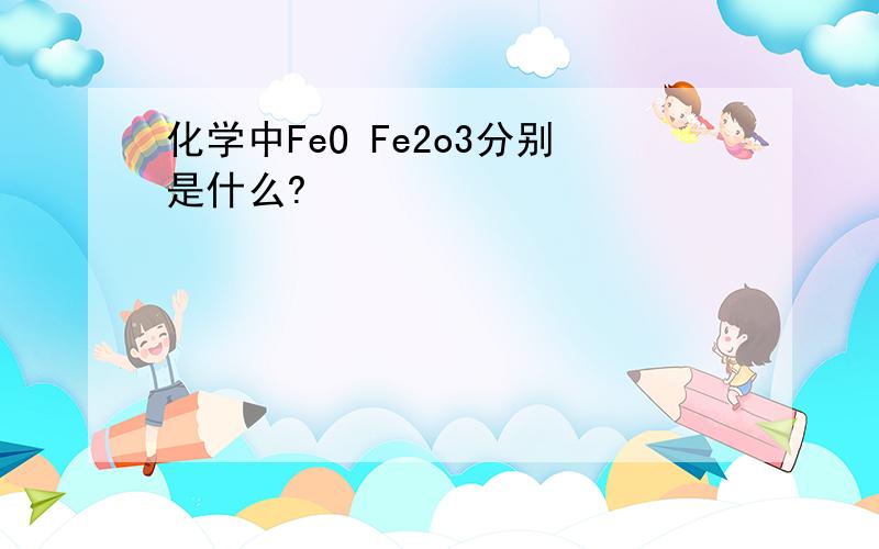 化学中FeO Fe2o3分别是什么?