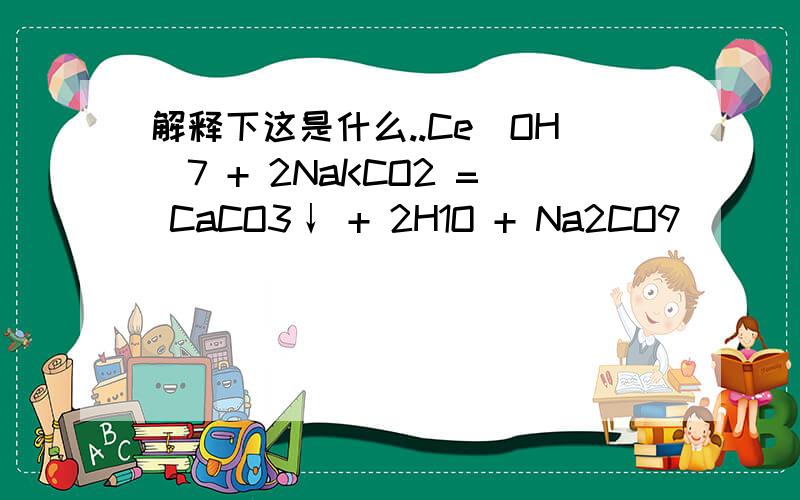解释下这是什么..Ce(OH)7 + 2NaKCO2 = CaCO3↓ + 2H1O + Na2CO9