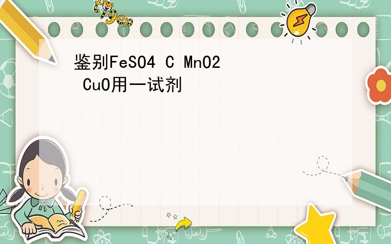 鉴别FeSO4 C MnO2 CuO用一试剂
