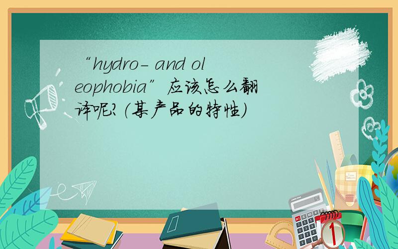 “hydro- and oleophobia”应该怎么翻译呢?（某产品的特性）
