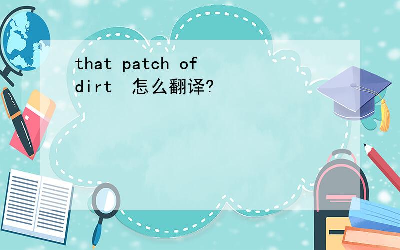 that patch of　dirt　怎么翻译?