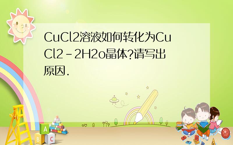 CuCl2溶液如何转化为CuCl2-2H2o晶体?请写出原因.