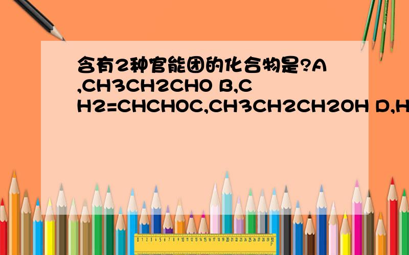 含有2种官能团的化合物是?A,CH3CH2CHO B,CH2=CHCHOC,CH3CH2CH2OH D,HOOCCH2COOH