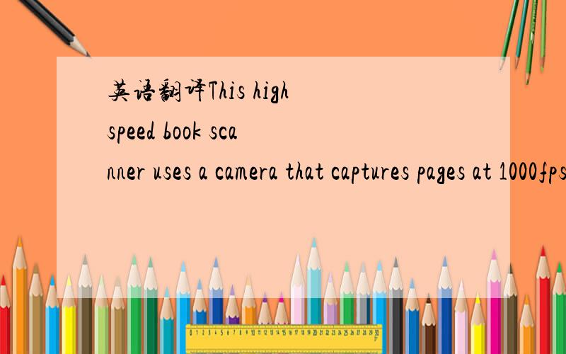 英语翻译This high speed book scanner uses a camera that captures pages at 1000fps as they are turned.