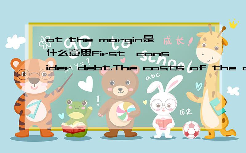 at the margin是什么意思First,consider debt.The costs of the debt crisis ofthe eighties have indeed been great.At themargin,foreign capital matters a lot—not just inquantitative terms,but because of the foreignexpertise that often comes with it