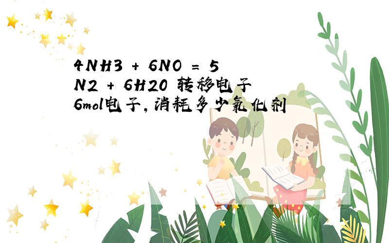 4NH3 + 6NO = 5N2 + 6H20 转移电子6mol电子,消耗多少氧化剂