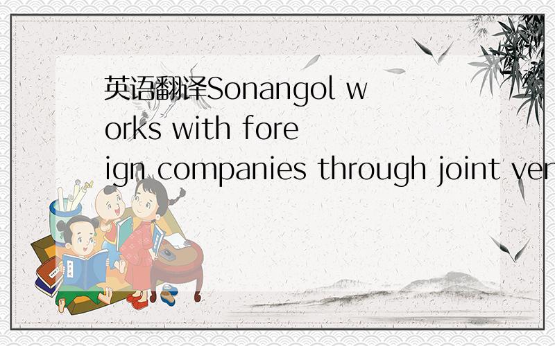 英语翻译Sonangol works with foreign companies through joint ventures (JVs) and production sharing agreements (PSAs),while funding its share of production through oil-backed borrowing.
