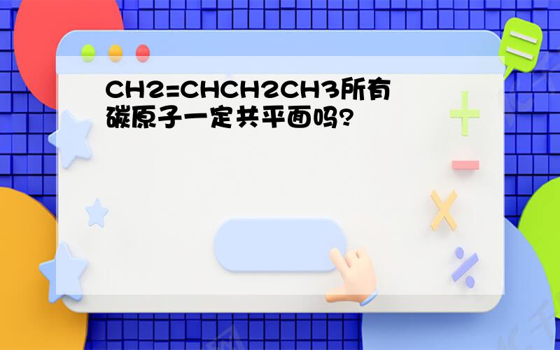 CH2=CHCH2CH3所有碳原子一定共平面吗?