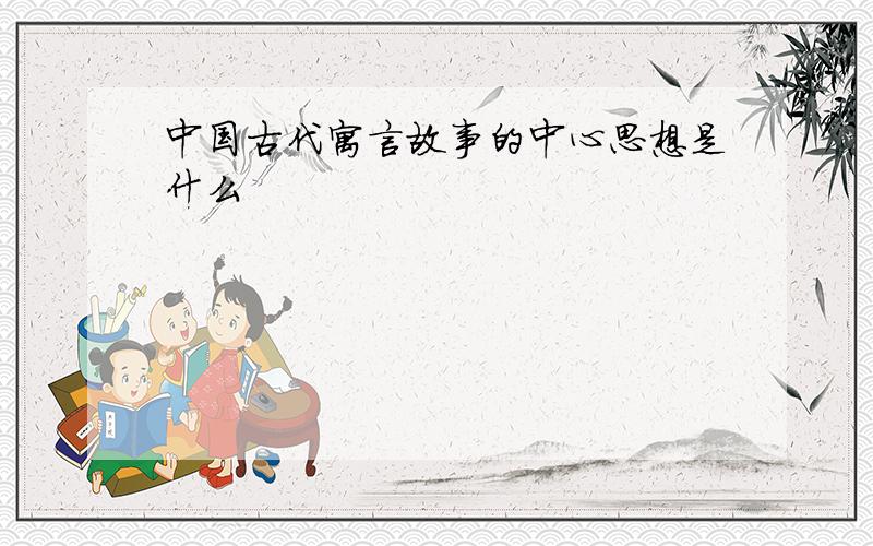 中国古代寓言故事的中心思想是什么