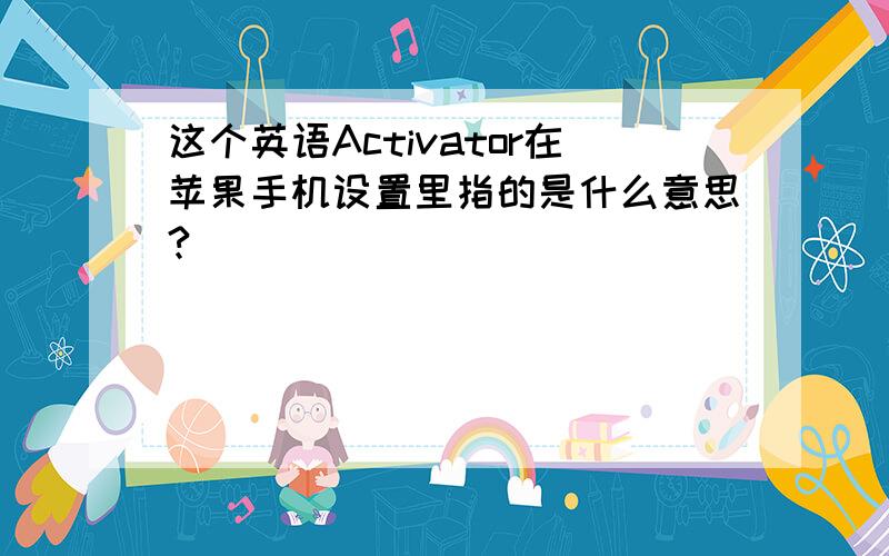 这个英语Activator在苹果手机设置里指的是什么意思?