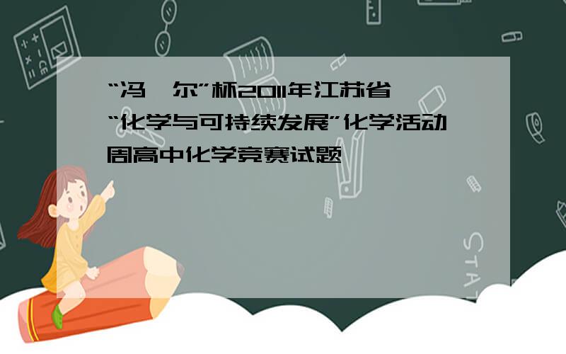 “冯茹尔”杯2011年江苏省“化学与可持续发展”化学活动周高中化学竞赛试题