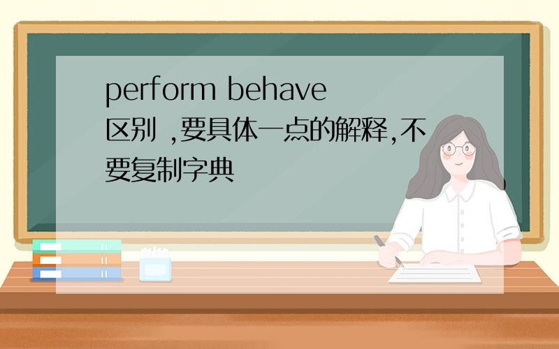 perform behave区别 ,要具体一点的解释,不要复制字典