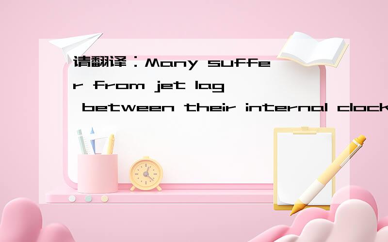 请翻译：Many suffer from jet lag between their internal clocks and the external world.
