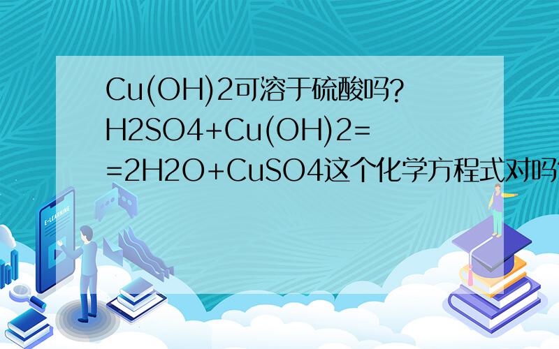 Cu(OH)2可溶于硫酸吗?H2SO4+Cu(OH)2==2H2O+CuSO4这个化学方程式对吗?Cu(OH)2是不溶物啊
