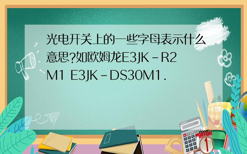 光电开关上的一些字母表示什么意思?如欧姆龙E3JK－R2M1 E3JK-DS30M1.
