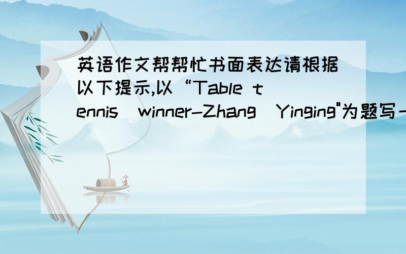 英语作文帮帮忙书面表达请根据以下提示,以“Table tennis  winner-Zhang  Yinging