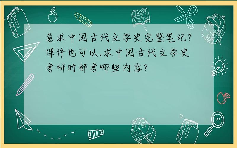 急求中国古代文学史完整笔记?课件也可以.求中国古代文学史考研时都考哪些内容?