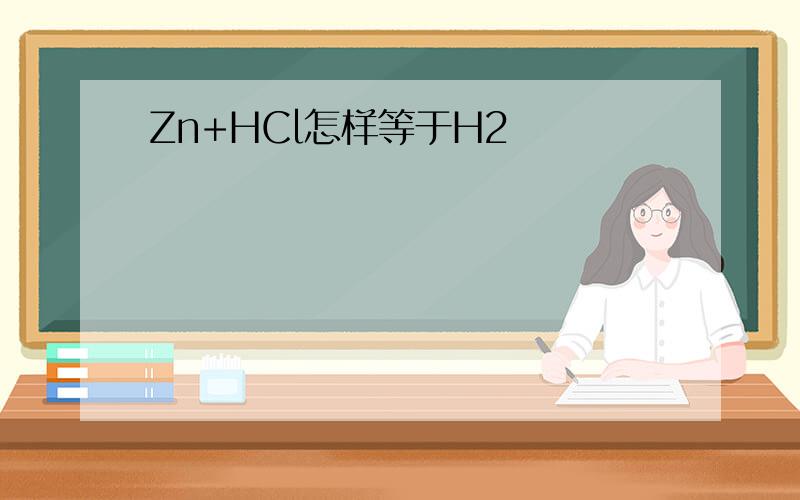 Zn+HCl怎样等于H2