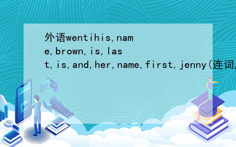 外语wentihis,name,brown,is,last,is,and,her,name,first,jenny(连词成句）is,that,my,eric,borther