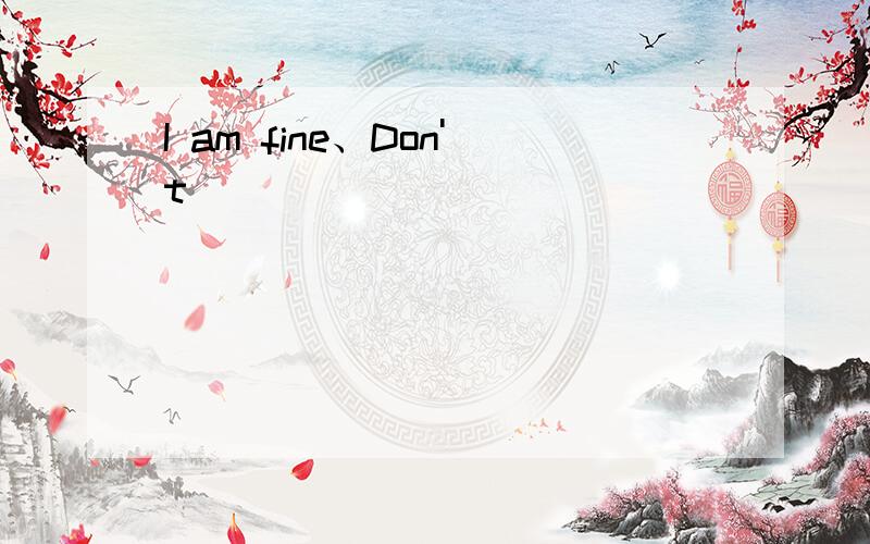 I am fine、Don't