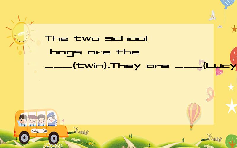 The two school bags are the ___(twin).They are ___(Lucy and Lily)