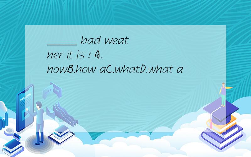 _____ bad weather it is !A. howB.how aC.whatD.what a