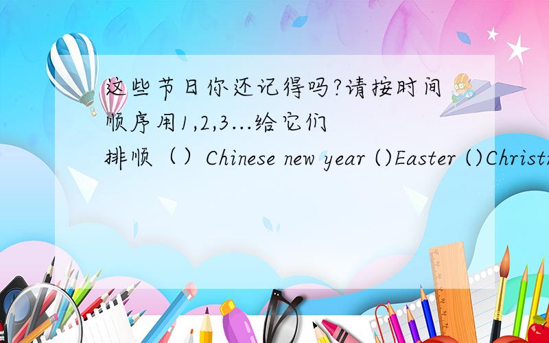 这些节日你还记得吗?请按时间顺序用1,2,3...给它们排顺（）Chinese new year ()Easter ()Christmas ()Mid-Autumn Day()Halloween ()Dragon Boat Festival