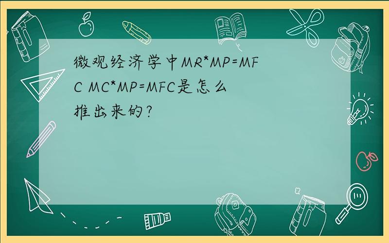 微观经济学中MR*MP=MFC MC*MP=MFC是怎么推出来的?