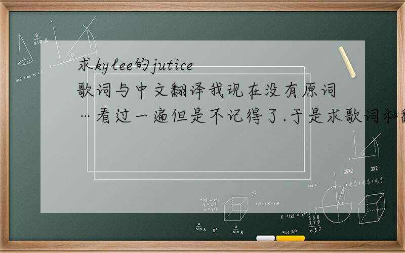 求kylee的jutice 歌词与中文翻译我现在没有原词…看过一遍但是不记得了.于是求歌词和翻译啊啊啊…多谢…～