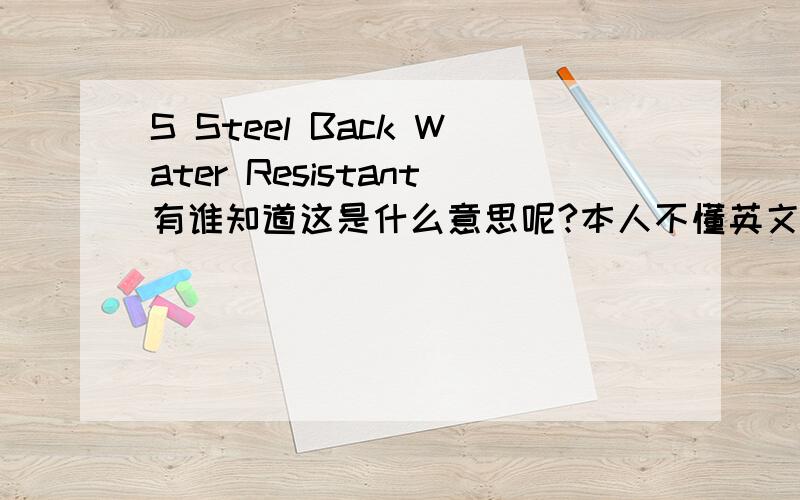 S Steel Back Water Resistant有谁知道这是什么意思呢?本人不懂英文啊