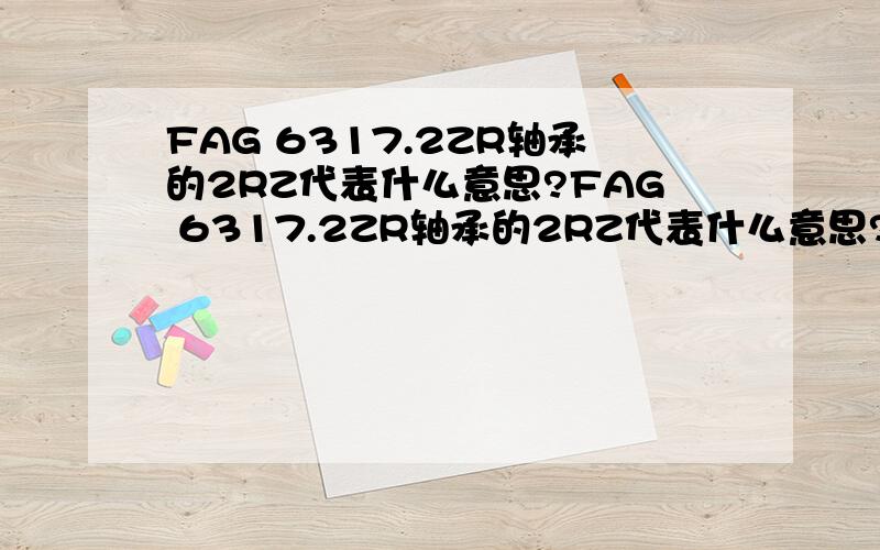 FAG 6317.2ZR轴承的2RZ代表什么意思?FAG 6317.2ZR轴承的2RZ代表什么意思?