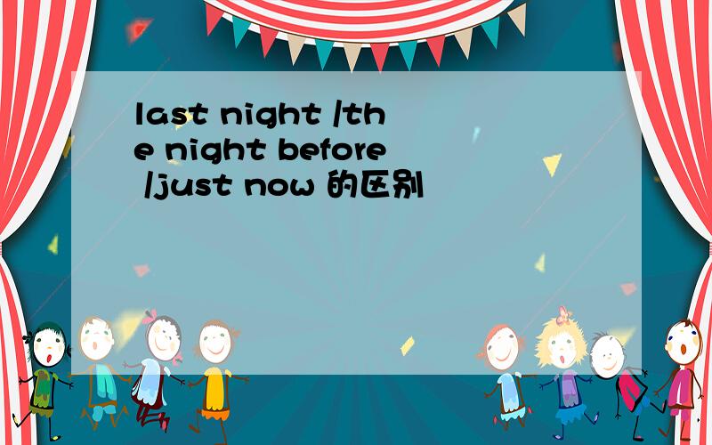 last night /the night before /just now 的区别