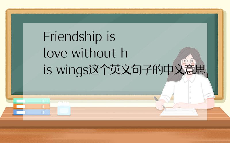 Friendship is love without his wings这个英文句子的中文意思