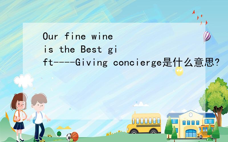 Our fine wine is the Best gift----Giving concierge是什么意思?