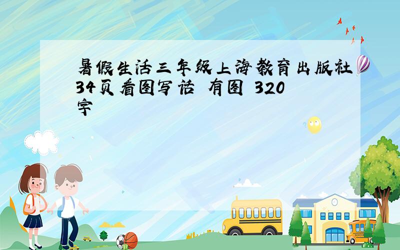 暑假生活三年级上海教育出版社34页看图写话 有图 320字