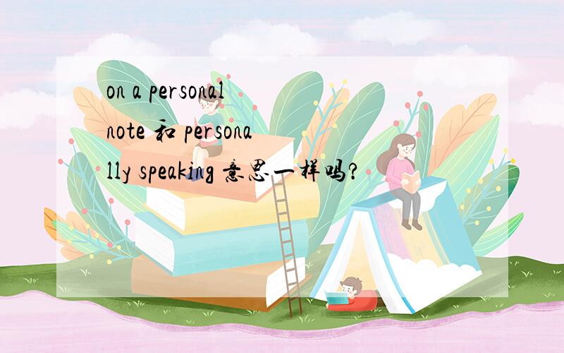 on a personal note 和 personally speaking 意思一样吗?
