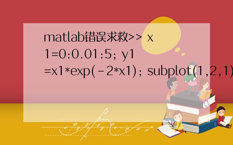 matlab错误求救>> x1=0:0.01:5; y1=x1*exp(-2*x1); subplot(1,2,1); plot(x1,y1,’r’); x2=-2:0.01:2; y2=5*cos(3*pi*x2);subplot(1,2,2); plot(x2,y2,’b’);? Error using ==> mtimesInner matrix dimensions must agree.