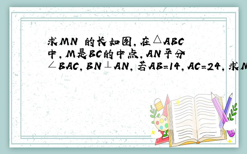 求MN 的长如图,在△ABC中,M是BC的中点,AN平分∠BAC,BN⊥AN,若AB=14,AC=24,求MN的长
