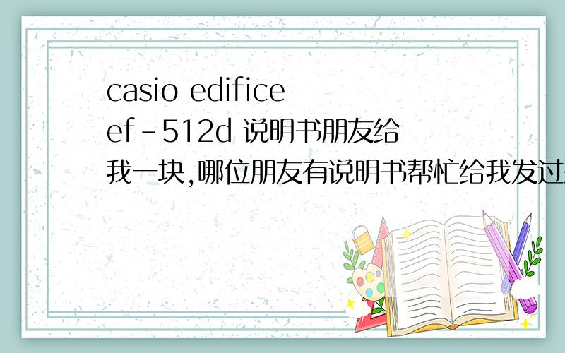 casio edifice ef-512d 说明书朋友给我一块,哪位朋友有说明书帮忙给我发过来