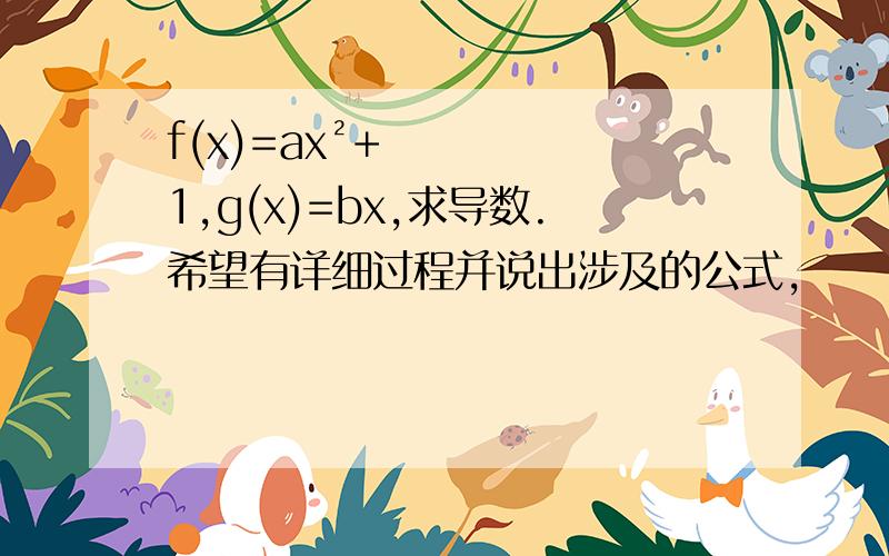 f(x)=ax²+1,g(x)=bx,求导数.希望有详细过程并说出涉及的公式,