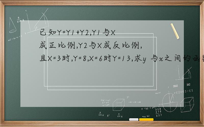 已知Y=Y1+Y2,Y1与X成正比例,Y2与X成反比例,且X=3时,Y=8,X=6时Y=13,求y 与x之间的函数表达式
