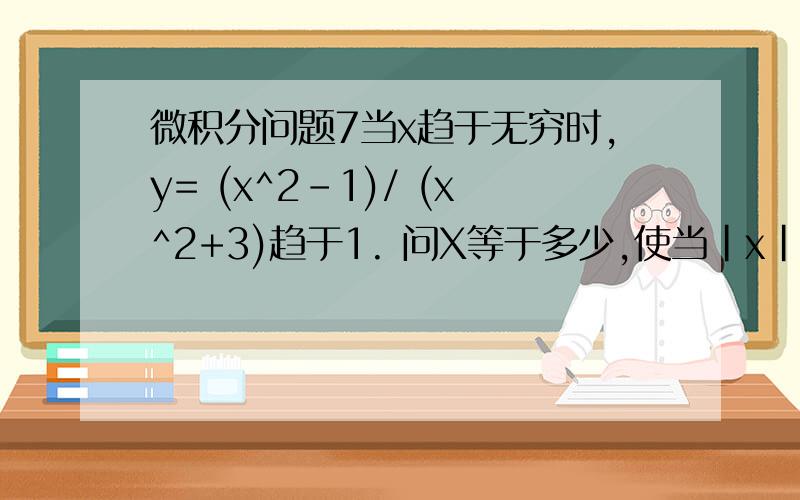 微积分问题7当x趋于无穷时,y= (x^2-1)/ (x^2+3)趋于1. 问X等于多少,使当|x|>X时,|y-1|