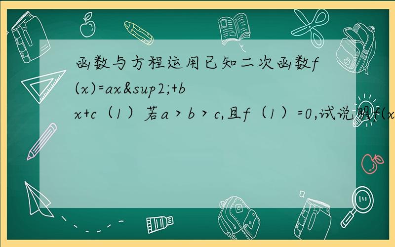 函数与方程运用已知二次函数f(x)=ax²+bx+c（1）若a＞b＞c,且f（1）=0,试说明f(x)必有两个零点.（2）若对x₁、x₂∈R且x₁＜x₂,f(x₁)≠f(x₂),方程f(x)=1/2[f(x₁)+f(x₂)]有