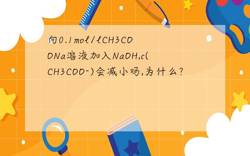向0.1mol/lCH3COONa溶液加入NaOH,c(CH3COO-)会减小吗,为什么?