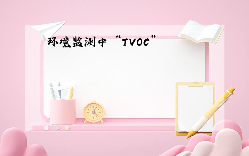 环境监测中 “TVOC”