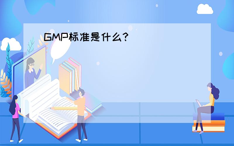 GMP标准是什么?