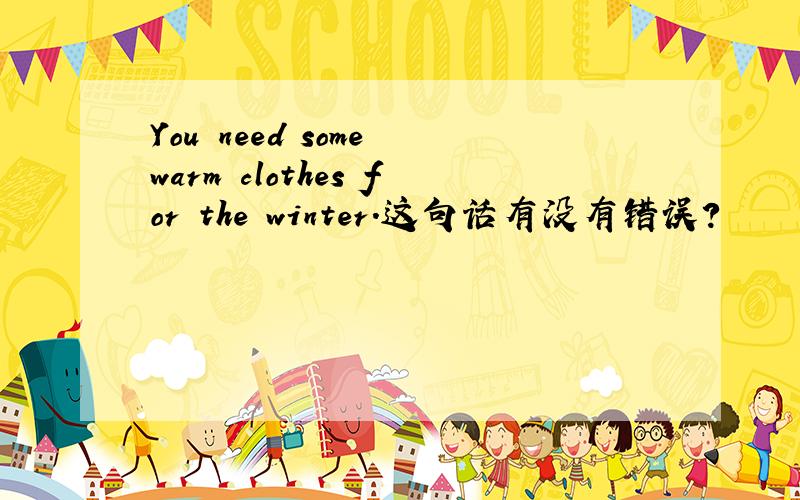 You need some warm clothes for the winter.这句话有没有错误?